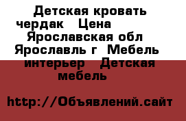 Детская кровать чердак › Цена ­ 10 000 - Ярославская обл., Ярославль г. Мебель, интерьер » Детская мебель   